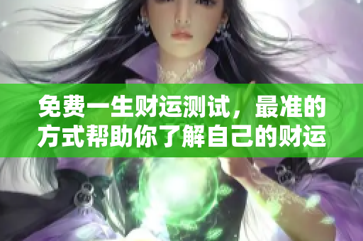 免费一生财运测试，最准的方式帮助你了解自己的财运状况