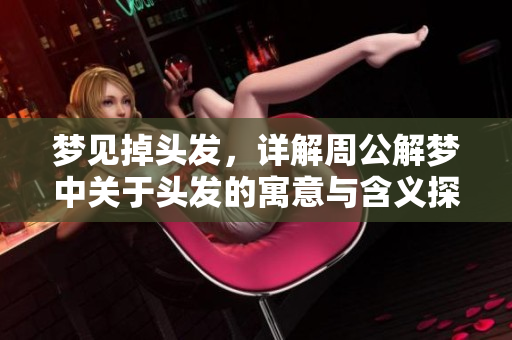 梦见掉头发，详解周公解梦中关于头发的寓意与含义探索