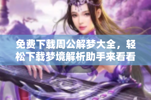 免费下载周公解梦大全，轻松下载梦境解析助手来看看你的梦！
