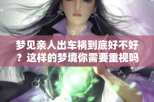 梦见亲人出车祸到底好不好？这样的梦境你需要重视吗？