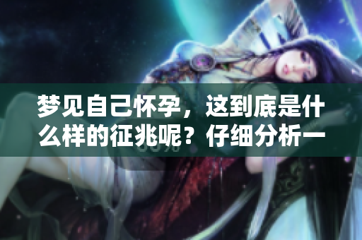 梦见自己怀孕，这到底是什么样的征兆呢？仔细分析一下吧！