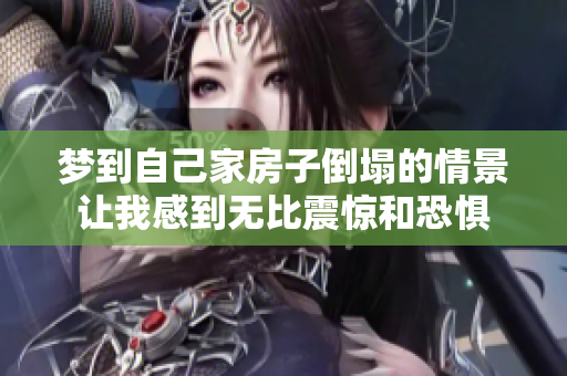 梦到自己家房子倒塌的情景让我感到无比震惊和恐惧