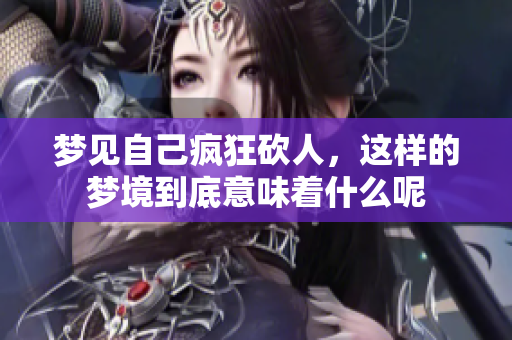 梦见自己疯狂砍人，这样的梦境到底意味着什么呢