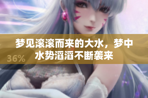 梦见滚滚而来的大水，梦中水势滔滔不断袭来