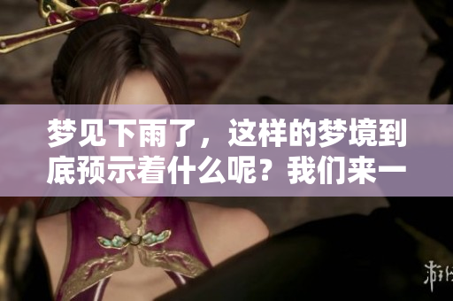 梦见下雨了，这样的梦境到底预示着什么呢？我们来一起探索一下。