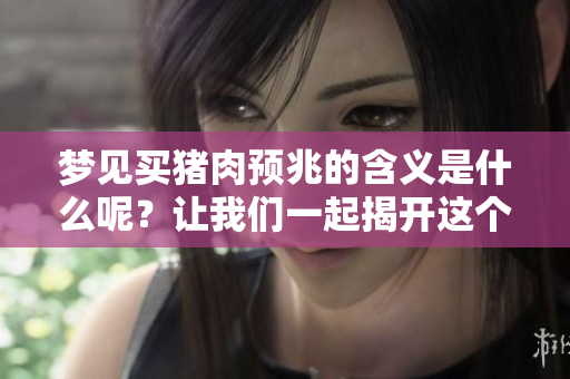 梦见买猪肉预兆的含义是什么呢？让我们一起揭开这个梦境的神秘面纱。