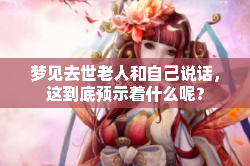 梦见去世老人和自己说话，这到底预示着什么呢？