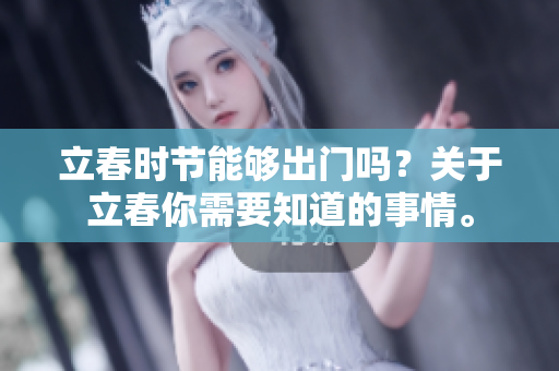 立春时节能够出门吗？关于立春你需要知道的事情。