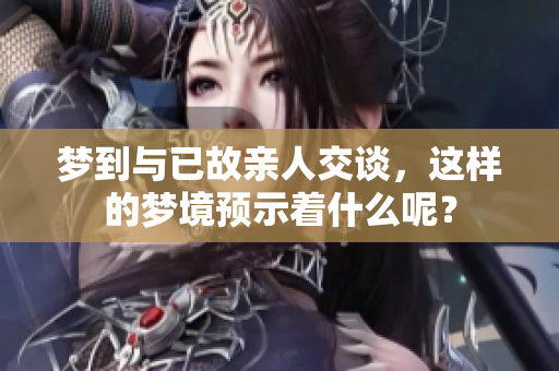 梦到与已故亲人交谈，这样的梦境预示着什么呢？