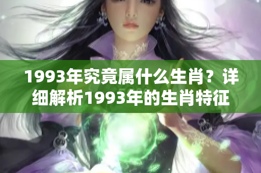 1993年究竟属什么生肖？详细解析1993年的生肖特征与文化含义。