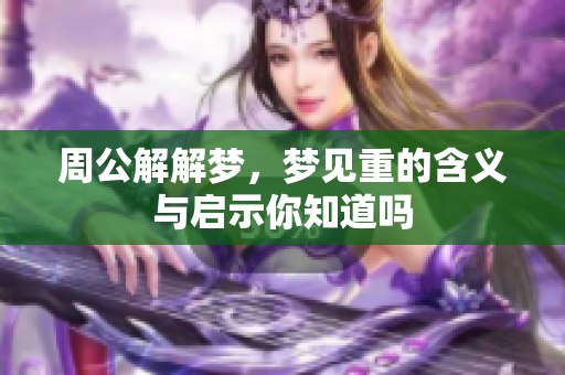 周公解解梦，梦见重的含义与启示你知道吗