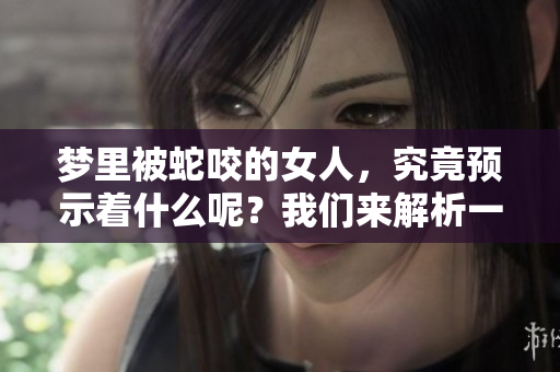 梦里被蛇咬的女人，究竟预示着什么呢？我们来解析一下这个梦的含义。
