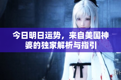 今日明日运势，来自美国神婆的独家解析与指引