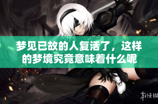 梦见已故的人复活了，这样的梦境究竟意味着什么呢