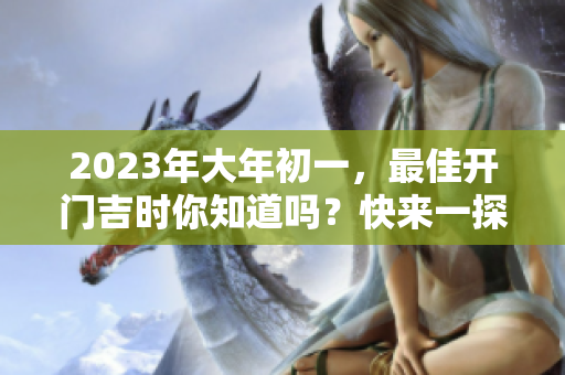 2023年大年初一，最佳开门吉时你知道吗？快来一探究竟！