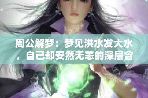 周公解梦：梦见洪水发大水，自己却安然无恙的深层含义解析
