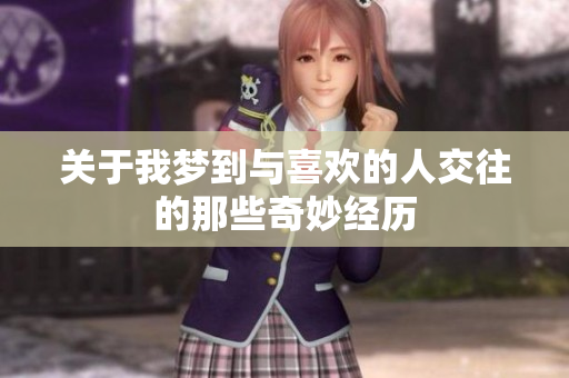 关于我梦到与喜欢的人交往的那些奇妙经历