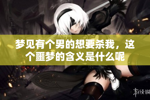 梦见有个男的想要杀我，这个噩梦的含义是什么呢