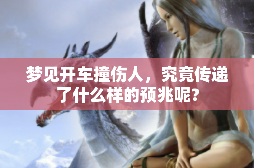梦见开车撞伤人，究竟传递了什么样的预兆呢？