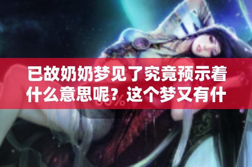 已故奶奶梦见了究竟预示着什么意思呢？这个梦又有什么特别的含义呢？