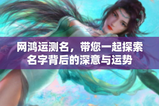 网鸿运测名，带您一起探索名字背后的深意与运势