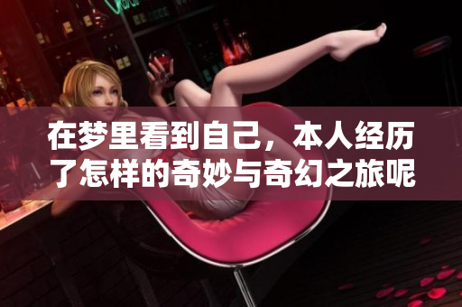 在梦里看到自己，本人经历了怎样的奇妙与奇幻之旅呢