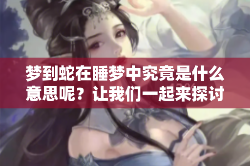 梦到蛇在睡梦中究竟是什么意思呢？让我们一起来探讨这个有趣的话题。