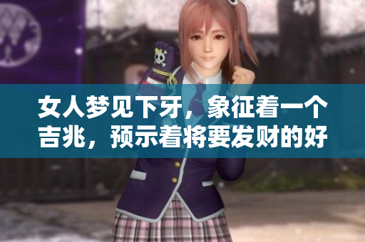 女人梦见下牙，象征着一个吉兆，预示着将要发财的好消息