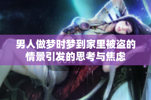 男人做梦时梦到家里被盗的情景引发的思考与焦虑