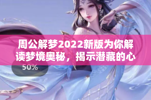 周公解梦2022新版为你解读梦境奥秘，揭示潜藏的心理和预示的未来