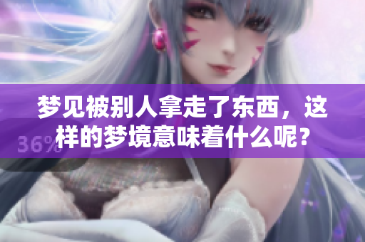 梦见被别人拿走了东西，这样的梦境意味着什么呢？