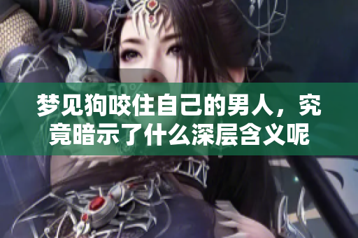 梦见狗咬住自己的男人，究竟暗示了什么深层含义呢