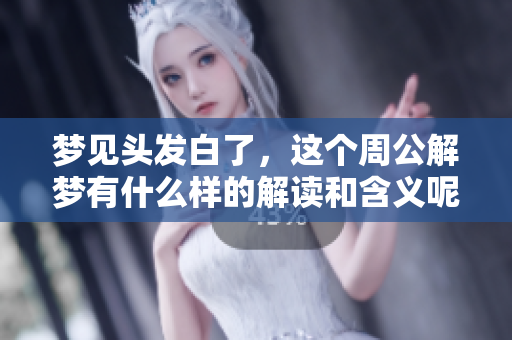 梦见头发白了，这个周公解梦有什么样的解读和含义呢