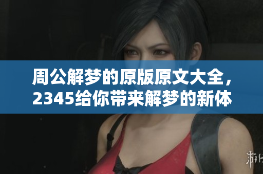 周公解梦的原版原文大全，2345给你带来解梦的新体验与探索