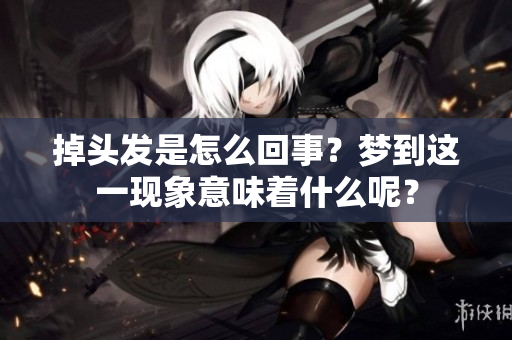 掉头发是怎么回事？梦到这一现象意味着什么呢？