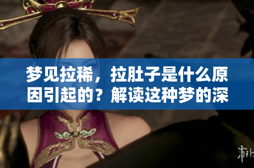 梦见拉稀，拉肚子是什么原因引起的？解读这种梦的深层含义。