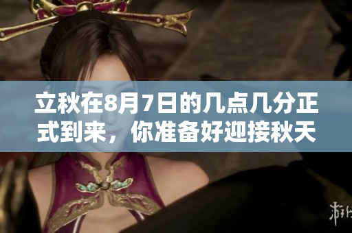 立秋在8月7日的几点几分正式到来，你准备好迎接秋天了吗