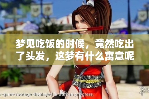 梦见吃饭的时候，竟然吃出了头发，这梦有什么寓意呢