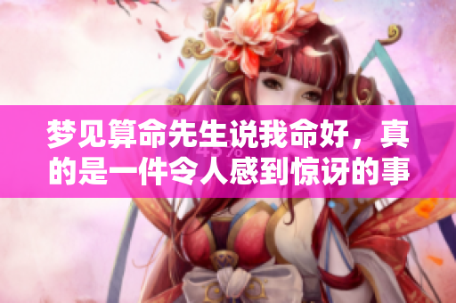 梦见算命先生说我命好，真的是一件令人感到惊讶的事情