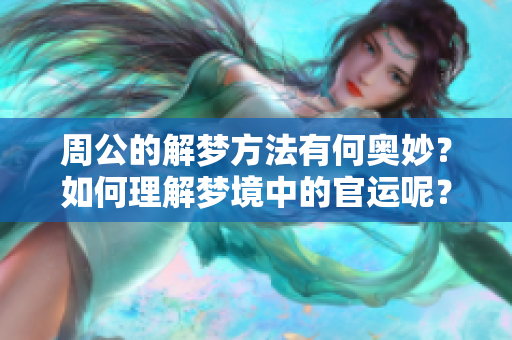 周公的解梦方法有何奥妙？如何理解梦境中的官运呢？