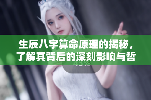 生辰八字算命原理的揭秘，了解其背后的深刻影响与哲学思想