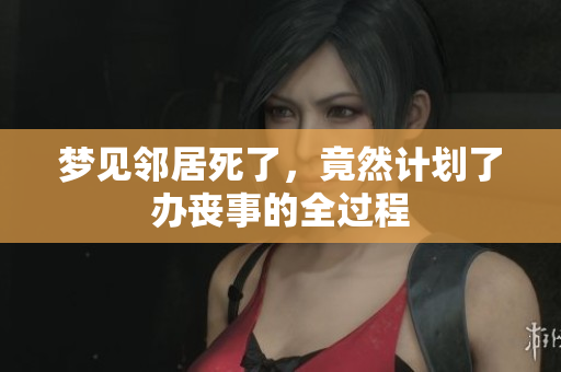 梦见邻居死了，竟然计划了办丧事的全过程