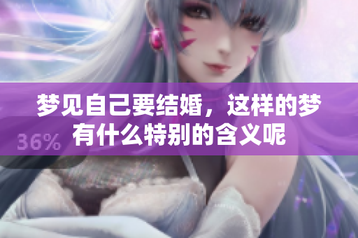 梦见自己要结婚，这样的梦有什么特别的含义呢