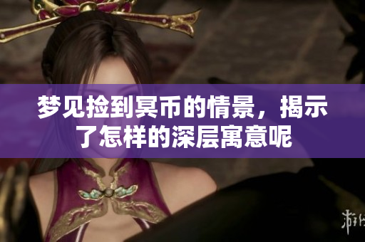 梦见捡到冥币的情景，揭示了怎样的深层寓意呢