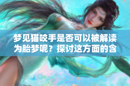 梦见猫咬手是否可以被解读为胎梦呢？探讨这方面的含义与潜在寓意。