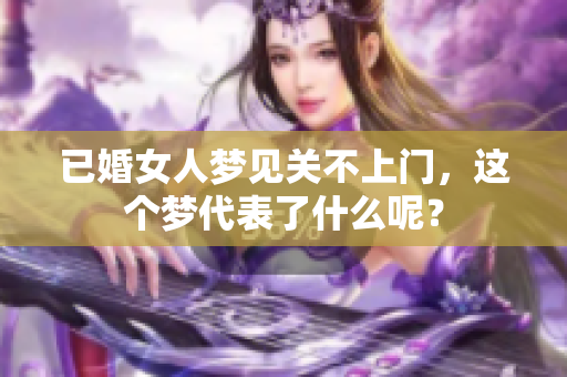 已婚女人梦见关不上门，这个梦代表了什么呢？