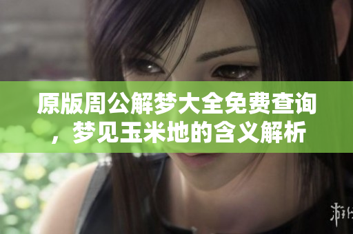 原版周公解梦大全免费查询，梦见玉米地的含义解析