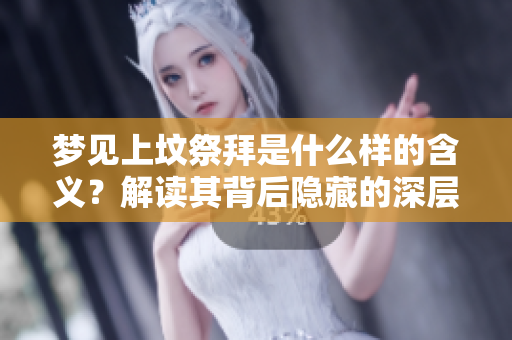 梦见上坟祭拜是什么样的含义？解读其背后隐藏的深层意义