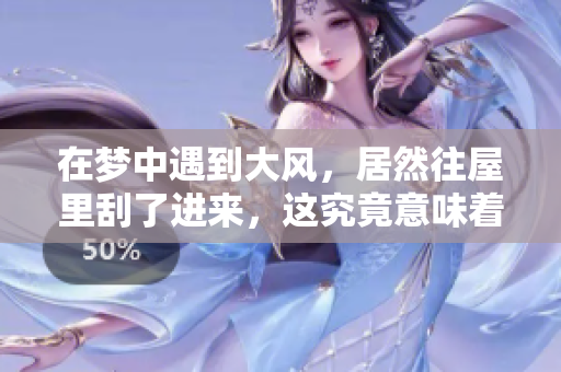 在梦中遇到大风，居然往屋里刮了进来，这究竟意味着什么呢？