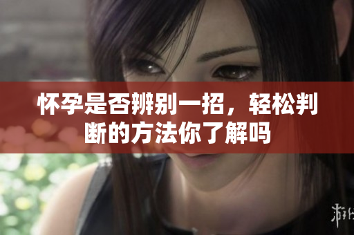 怀孕是否辨别一招，轻松判断的方法你了解吗